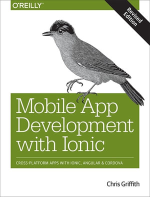 Mobile App Development with Ionic, Revised Edition : Cross-Platform Apps with Ionic, Angular, and Cordova - Chris Griffith
