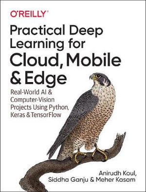 Practical Deep Learning for Cloud, Mobile, and Edge : Real-World AI & Computer-Vision Projects Using Python, Keras & Tensorflow - Anirudh Koul