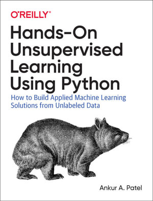 Hands-On Unsupervised Learning Using Python : How to Build Applied Machine Learning Solutions from Unlabeled Data - Ankur A. Patel