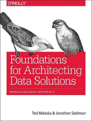 Foundations for Architecting Data Solutions : Managing Successful Data Projects - Jonathan Seidman