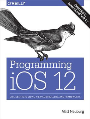 Programming iOS 12 : Dive Deep into Views, View Controllers, and Frameworks - Matt Neuburg