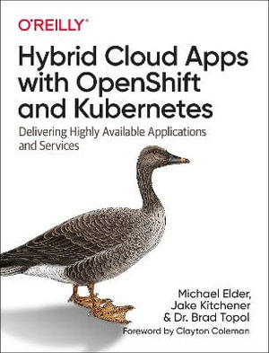 Hybrid Cloud Apps with OpenShift and Kubernetes : Delivering Highly Available Applications and Services - Dr. Brad Topol