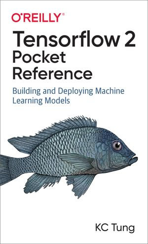 TensorFlow 2 Pocket Reference : Building and Deploying Machine Learning Models - KC Tung