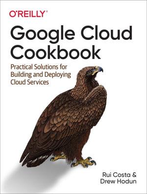 Google Cloud Cookbook : Practical Solutions for Building and Deploying Cloud Services - Rui Santos Costa