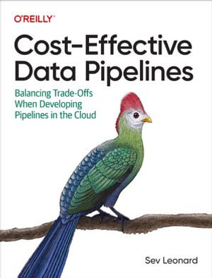 Cost-Effective Data Pipelines : Balancing Trade-Offs When Developing Pipelines in the Cloud - Sev Leonard