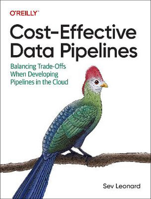 Cost-Effective Data Pipelines : Balancing Trade-Offs When Developing Pipelines in the Cloud - Sev Leonard