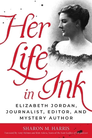 Her Life in Ink : Elizabeth Jordan, Journalist, Editor, and Mystery Author - Sharon M. Harris
