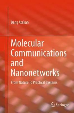 Molecular Communications and Nanonetworks : From Nature To Practical Systems - BarıÅ? Atakan