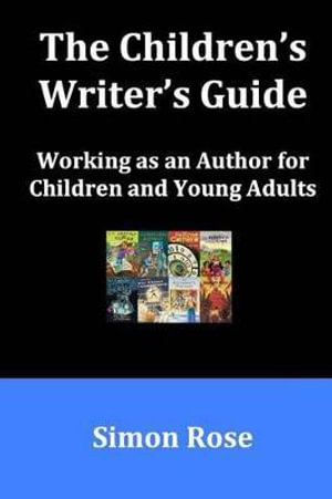 The Children's Writer's Guide - Simon Rose