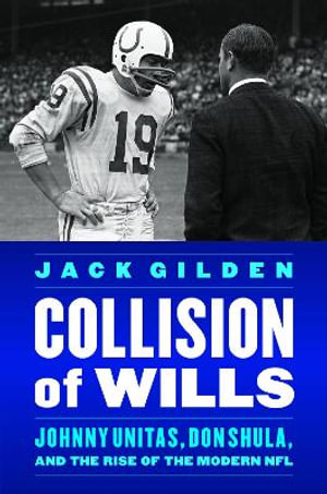 Collision of Wills : Johnny Unitas, Don Shula, and the Rise of the Modern NFL - Jack Gilden