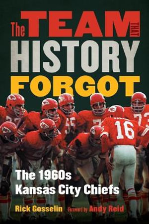 The Team That History Forgot : The 1960s Kansas City Chiefs - Rick Gosselin