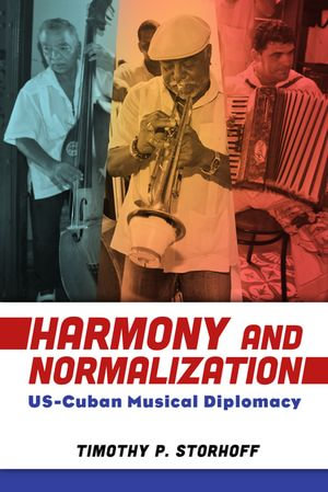 Harmony and Normalization : US-Cuban Musical Diplomacy - Timothy P. Storhoff