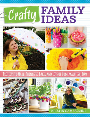 Crafty Family Ideas : Projects to Make, Things to Bake, and Lots of Homemade(ish) Fun - Kristen Gambaccini