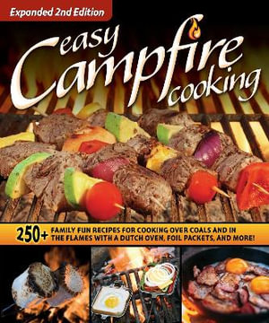 Easy Campfire Cooking, Expanded 2nd Edition : 250+ Family Fun Recipes for Cooking Over Coals and In the Flames with a Dutch Oven, Foil Packets, and More! - Editors of Fox Chapel Publishing