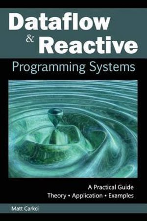 Dataflow and Reactive Programming Systems : A Practical Guide - Matt Carkci