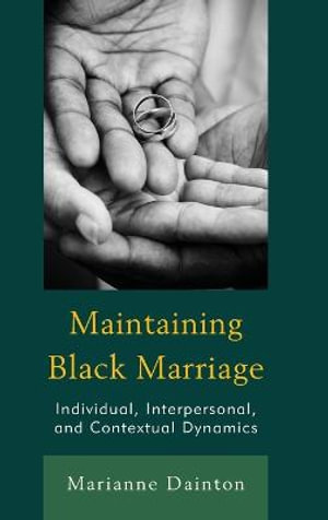 Maintaining Black Marriage : Individual, Interpersonal, and Contextual Dynamics - Marianne Dainton