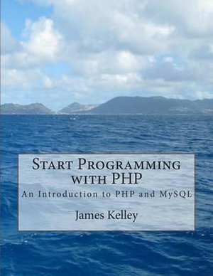 Start Programming with PHP : An Introduction to PHP and MySQL - James Kelley