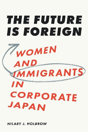 The Future Is Foreign : Women and Immigrants in Corporate Japan - Hilary J. Holbrow