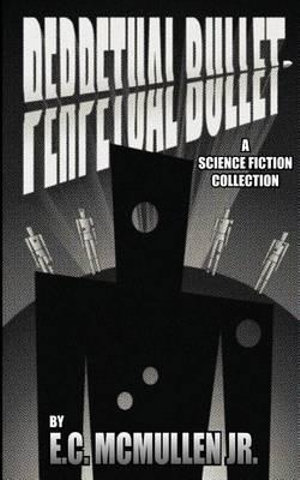 Perpetual Bullet : A Science Fiction Collection - E. C., Jr. McMullen