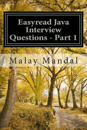 Easyread Java Interview Questions - Part 1 : Interview questions and answers on Core Java and related topics - MR Malay Mandal