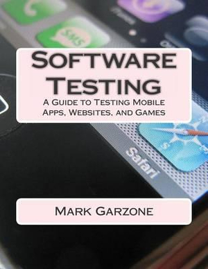 Software Testing : A Guide to Testing Mobile Apps, Websites, and Games - Mark a Garzone