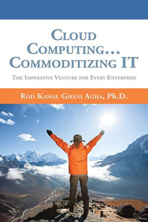 Cloud Computing... Commoditizing It : The Imperative Venture for Every Enterprise - Rod Kamal Ghani Aghan Ph.D.
