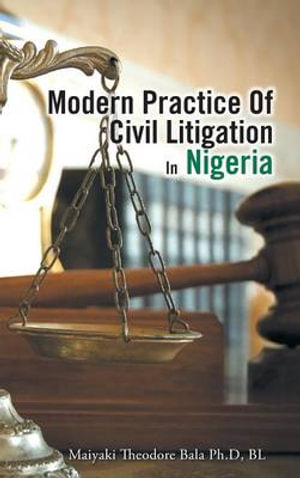 Modern Practice Of Civil Litigation In Nigeria - Maiyaki Theodore Bala Ph.D BL