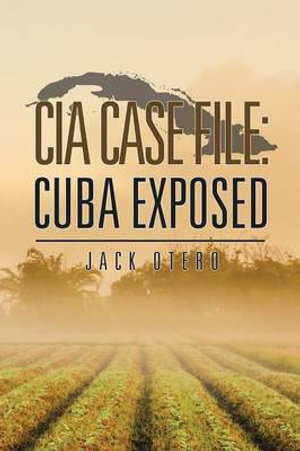 CIA CASE FILE : CUBA EXPOSED - Jack Otero