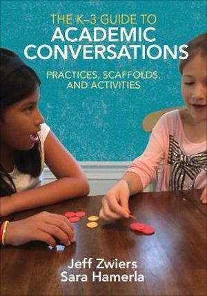 The K-3 Guide to Academic Conversations : Practices, Scaffolds, and Activities - Jeff Zwiers