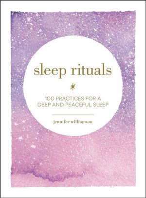 Sleep Rituals : 100 Practices for a Deep and Peaceful Sleep - Jennifer Williamson