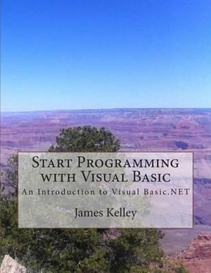 Start Programming with Visual Basic : An Introduction to Visual Basic.NET - James Kelley