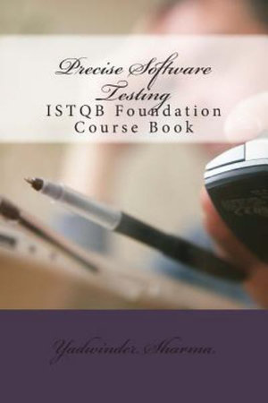 Precise Software Testing : ISTQB Foundation Course Book - Yadwinder Sharma
