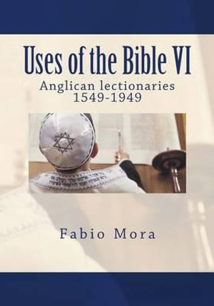 Uses of the Bible VI : Anglican Lectionaries 1549-1949 - Fabio Mora