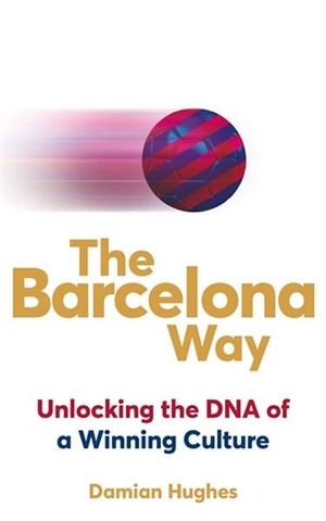 The Barcelona Way : How to Create a High-Performance Culture - Damian Hughes