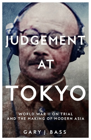 Judgement at Tokyo : World War II on Trial and the Making of Modern Asia - Gary J. Bass