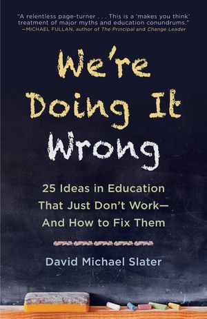 We're Doing It Wrong : 25 Ideas in Education That Just Don't Work—And How to Fix Them - David Michael Slater