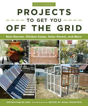 Do-It-Yourself Projects to Get You Off the Grid : Rain Barrels, Chicken Coops, Solar Panels, and More - Noah Weinstein