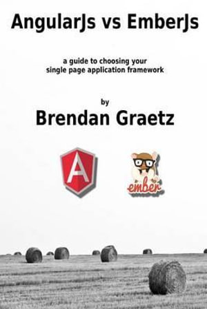 AngularJs vs EmberJs : a guide to choosing the single page application framework for your project - Brendan Graetz