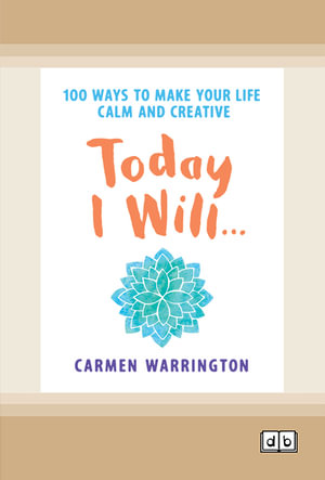 Today I Will : 100 Ways to Make Your Life Calm and Creative - Carmen Warrington