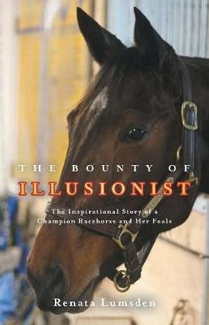 The Bounty of Illusionist : The inspirational story of a champion racehorse and her foals - Renata Lumsden