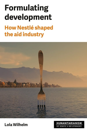Formulating development : How Nestle shaped the aid industry - Lola Wilhelm