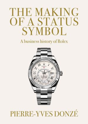 The making of a status symbol : A business history of Rolex - Pierre-Yves Donzé