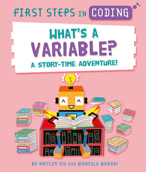 First Steps in Coding: What's a Variable? : A story-time adventure! - Kaitlyn Siu