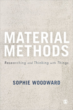 Material Methods : Researching and Thinking with Things - Sophie Woodward