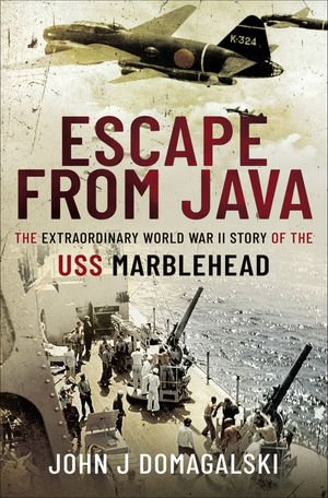 Escape from Java : The Extraordinary World War II Story of the USS Marblehead - John J. Domagalski
