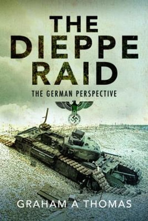 Dieppe Raid : The German Perspective - GRAHAM A. THOMAS