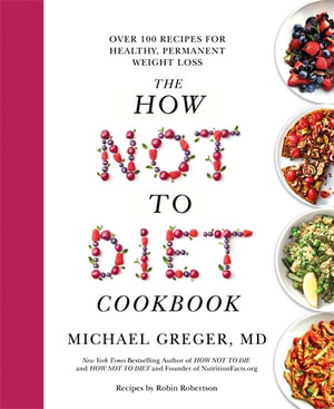 The How Not to Diet Cookbook : Over 100 Recipes for Healthy, Permanent Weight Loss - Michael Greger MD