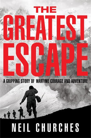 The Greatest Escape : A gripping story of wartime courage and adventure - Neil Churches