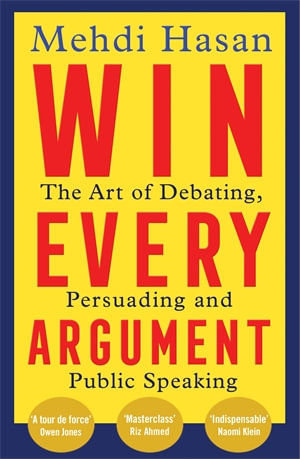 Win Every Argument : The Art of Debating, Persuading and Public Speaking - Mehdi Hasan