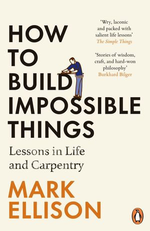 How to Build Impossible Things : Lessons in Life and Carpentry - Mark Ellison